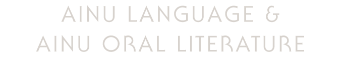AINU LANGUAGE & AINU ORAL LITERATURE